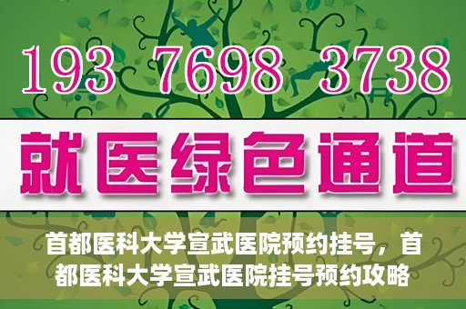 首都医科大学宣武医院预约挂号，首都医科大学宣武医院挂号预约攻略