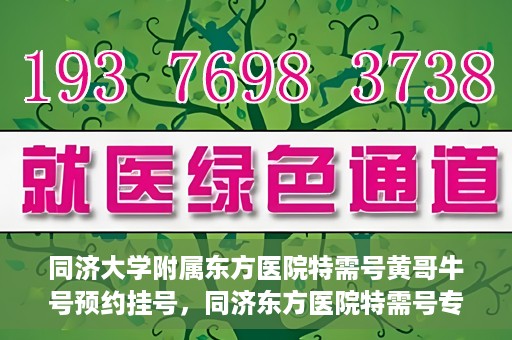 同济大学附属东方医院特需号黄哥牛号预约挂号，同济东方医院特需号专家黄哥牛号预约挂号攻略