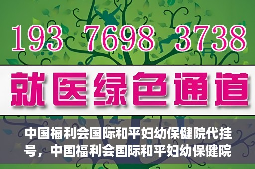 中国福利会国际和平妇幼保健院代挂号，中国福利会国际和平妇幼保健院便捷代挂号服务