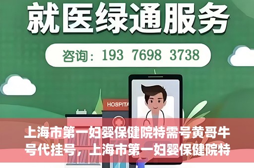 上海市第一妇婴保健院特需号黄哥牛号代挂号，上海市第一妇婴保健院特需专家黄哥牛号代挂号攻略