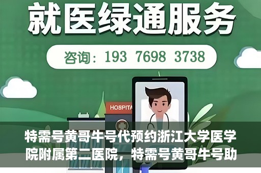 特需号黄哥牛号代预约浙江大学医学院附属第二医院，特需号黄哥牛号助您预约浙江大学医学院附属第二医院专家号