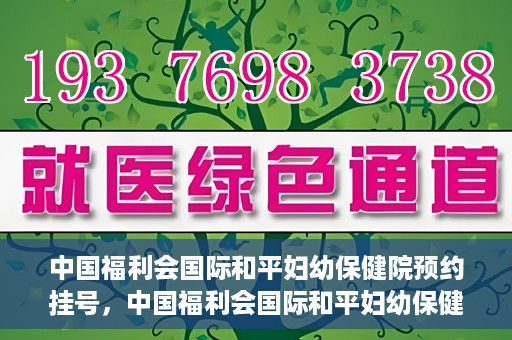 中国福利会国际和平妇幼保健院预约挂号，中国福利会国际和平妇幼保健院在线预约挂号指南