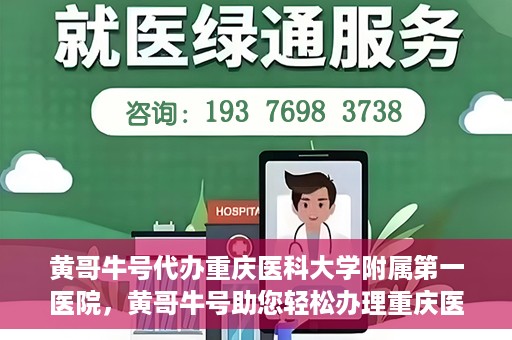 黄哥牛号代办重庆医科大学附属第一医院，黄哥牛号助您轻松办理重庆医科大学附属第一医院事务。