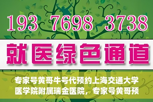 专家号黄哥牛号代预约上海交通大学医学院附属瑞金医院，专家号黄哥预约服务助力瑞金医院挂号，轻松预约顶级医疗资源