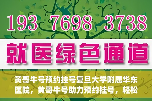 黄哥牛号预约挂号复旦大学附属华东医院，黄哥牛号助力预约挂号，轻松就医复旦大学附属华东医院