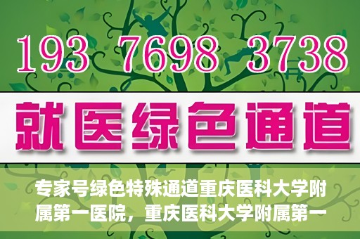 专家号绿色特殊通道重庆医科大学附属第一医院，重庆医科大学附属第一医院专家号绿色特殊通道解析