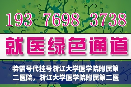 特需号代挂号浙江大学医学院附属第二医院，浙江大学医学院附属第二医院特需号代挂号服务解析