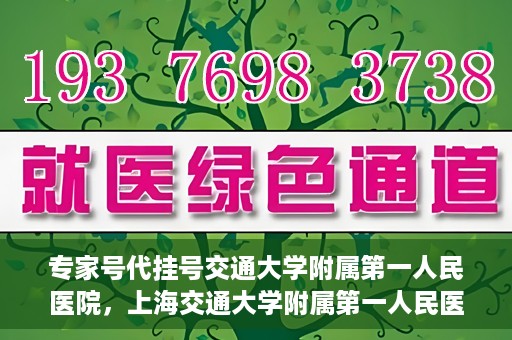 专家号代挂号交通大学附属第一人民医院，上海交通大学附属第一人民医院专家号代挂号服务解析
