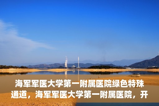 海军军医大学第一附属医院绿色特殊通道，海军军医大学第一附属医院，开启绿色特殊通道，守护生命健康之路