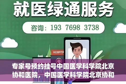专家号预约挂号中国医学科学院北京协和医院，中国医学科学院北京协和医院专家号预约挂号指南