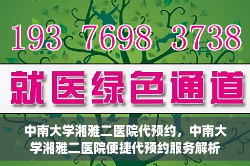 中南大学湘雅二医院代预约，中南大学湘雅二医院便捷代预约服务解析