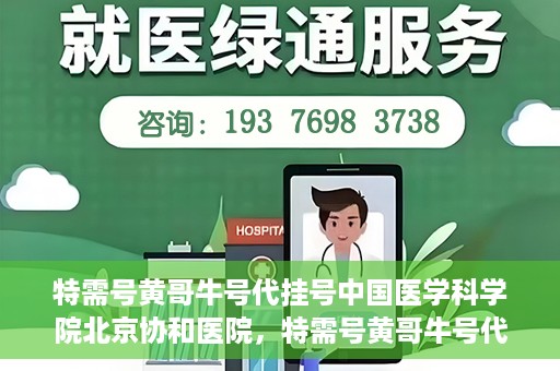 特需号黄哥牛号代挂号中国医学科学院北京协和医院，特需号黄哥牛号代挂号——揭秘北京协和医院挂号攻略