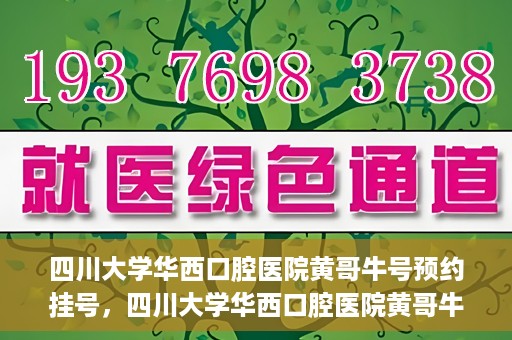 四川大学华西口腔医院黄哥牛号预约挂号，四川大学华西口腔医院黄哥牛号预约挂号攻略，轻松挂号，无忧就医体验