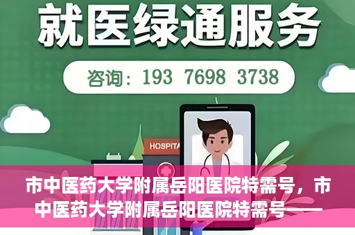 市中医药大学附属岳阳医院特需号，市中医药大学附属岳阳医院特需号——高端医疗服务体验新篇章