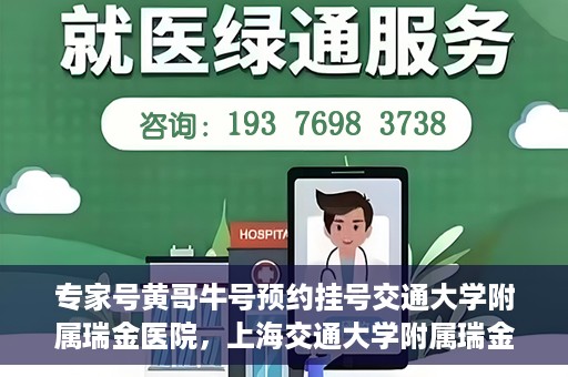 专家号黄哥牛号预约挂号交通大学附属瑞金医院，上海交通大学附属瑞金医院专家号黄哥牛预约挂号指南