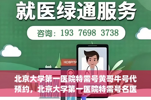 北京大学第一医院特需号黄哥牛号代预约，北京大学第一医院特需号名医黄哥牛号预约服务解析
