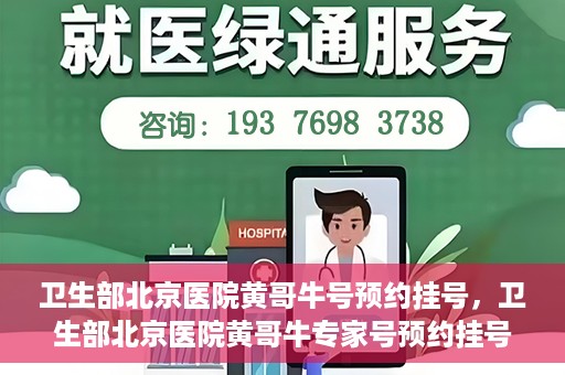 卫生部北京医院黄哥牛号预约挂号，卫生部北京医院黄哥牛专家号预约挂号攻略