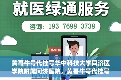 黄哥牛号代挂号华中科技大学同济医学院附属同济医院，黄哥牛号代挂号背后的同济医院就医故事
