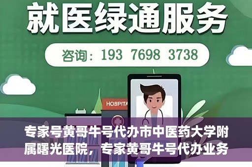 专家号黄哥牛号代办市中医药大学附属曙光医院，专家黄哥牛号代办业务揭秘，市中医药大学附属曙光医院的健康服务新动态