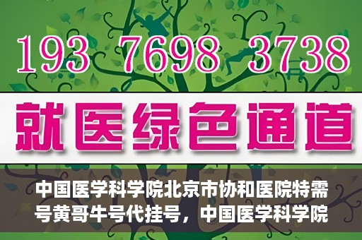 中国医学科学院北京市协和医院特需号黄哥牛号代挂号，中国医学科学院北京市协和医院特需号黄哥牛号代挂号服务解析