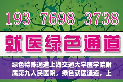 绿色特殊通道上海交通大学医学院附属第九人民医院，绿色就医通道，上海交通大学医学院附属第九人民医院的探索与实践