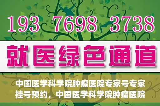 中国医学科学院肿瘤医院专家号专家挂号预约，中国医学科学院肿瘤医院专家挂号预约攻略，专家号预约解读