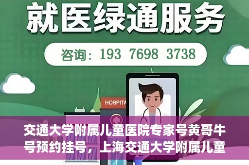 交通大学附属儿童医院专家号黄哥牛号预约挂号，上海交通大学附属儿童医院专家黄哥牛号预约挂号攻略