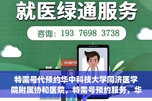 特需号代预约华中科技大学同济医学院附属协和医院，特需号预约服务，华中科技大学同济医学院附属协和医院专业在线预约平台