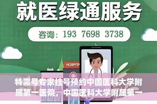 特需号专家挂号预约中国医科大学附属第一医院，中国医科大学附属第一医院特需专家挂号预约指南