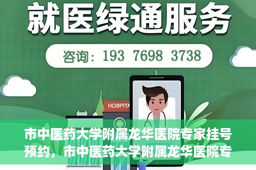 市中医药大学附属龙华医院专家挂号预约，市中医药大学附属龙华医院专家挂号预约攻略解析