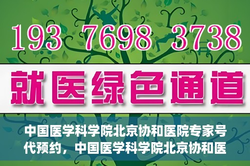 中国医学科学院北京协和医院专家号代预约，中国医学科学院北京协和医院专家号预约服务解析
