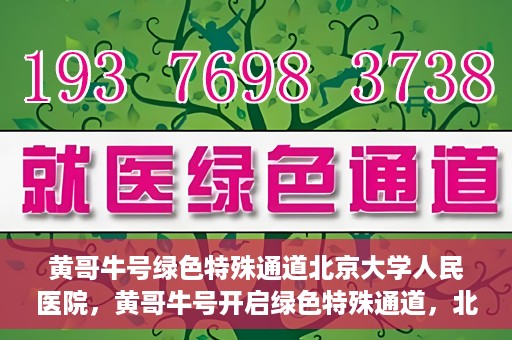黄哥牛号绿色特殊通道北京大学人民医院，黄哥牛号开启绿色特殊通道，北京大学人民医院创新实践
