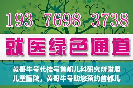 黄哥牛号代挂号首都儿科研究所附属儿童医院，黄哥牛号助您预约首都儿科研究所附属儿童医院专家号