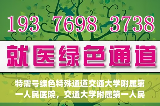 特需号绿色特殊通道交通大学附属第一人民医院，交通大学附属第一人民医院特需号绿色就医通道开启