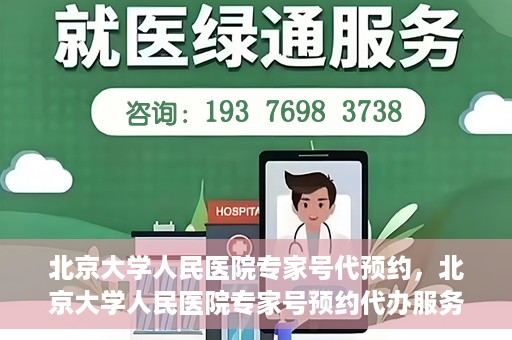 北京大学人民医院专家号代预约，北京大学人民医院专家号预约代办服务解析