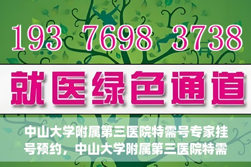中山大学附属第三医院特需号专家挂号预约，中山大学附属第三医院特需号专家挂号预约攻略