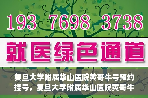 复旦大学附属华山医院黄哥牛号预约挂号，复旦大学附属华山医院黄哥牛号预约挂号攻略详解