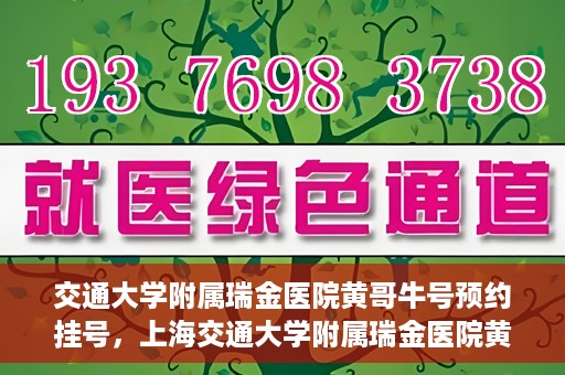 交通大学附属瑞金医院黄哥牛号预约挂号，上海交通大学附属瑞金医院黄哥牛号预约挂号攻略