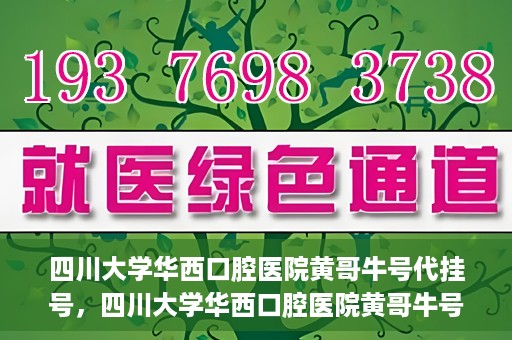 四川大学华西口腔医院黄哥牛号代挂号，四川大学华西口腔医院黄哥牛号挂号攻略揭秘