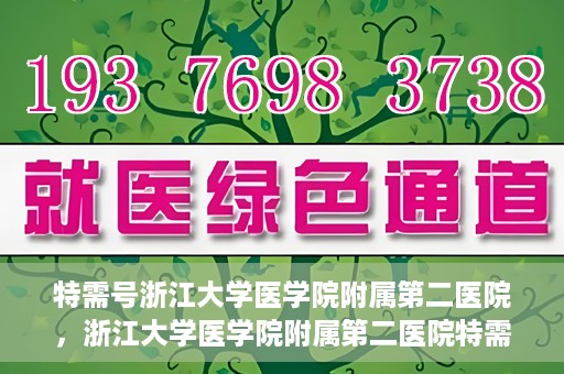特需号浙江大学医学院附属第二医院，浙江大学医学院附属第二医院特需号服务解析