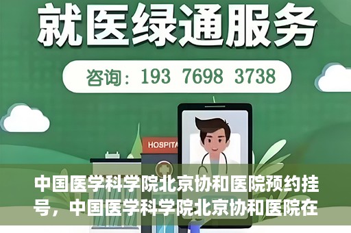 中国医学科学院北京协和医院预约挂号，中国医学科学院北京协和医院在线预约挂号攻略