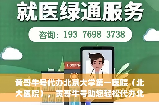 黄哥牛号代办北京大学第一医院（北大医院），黄哥牛号助您轻松代办北大医院事务，一站式服务开启就医新篇章