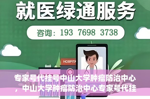 专家号代挂号中山大学肿瘤防治中心，中山大学肿瘤防治中心专家号代挂号服务解析