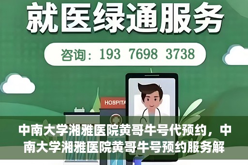 中南大学湘雅医院黄哥牛号代预约，中南大学湘雅医院黄哥牛号预约服务解析
