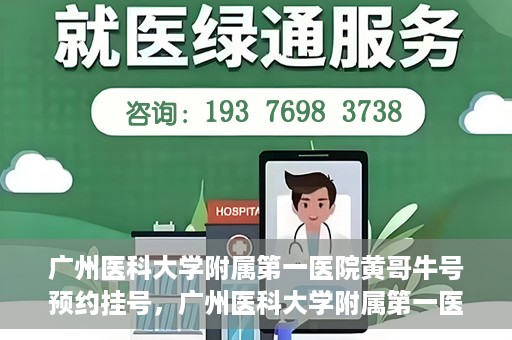 广州医科大学附属第一医院黄哥牛号预约挂号，广州医科大学附属第一医院黄哥名医牛号预约挂号攻略