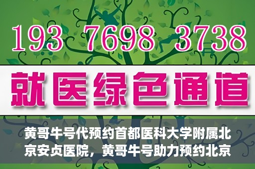 黄哥牛号代预约首都医科大学附属北京安贞医院，黄哥牛号助力预约北京安贞医院，便捷医疗新体验