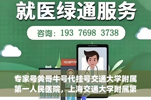 专家号黄哥牛号代挂号交通大学附属第一人民医院，上海交通大学附属第一人民医院专家号黄哥牛号代挂号服务解析
