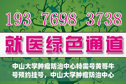 中山大学肿瘤防治中心特需号黄哥牛号预约挂号，中山大学肿瘤防治中心特需号专家黄哥牛号预约挂号攻略