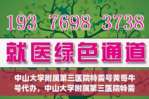 中山大学附属第三医院特需号黄哥牛号代办，中山大学附属第三医院特需号专家黄哥牛号预约代办攻略