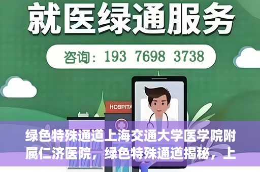 绿色特殊通道上海交通大学医学院附属仁济医院，绿色特殊通道揭秘，上海交通大学医学院附属仁济医院的探索与实践